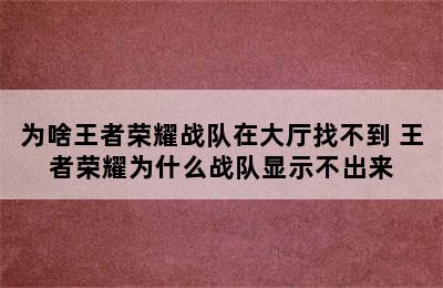 为啥王者荣耀战队在大厅找不到 王者荣耀为什么战队显示不出来